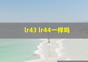 lr43 lr44一样吗